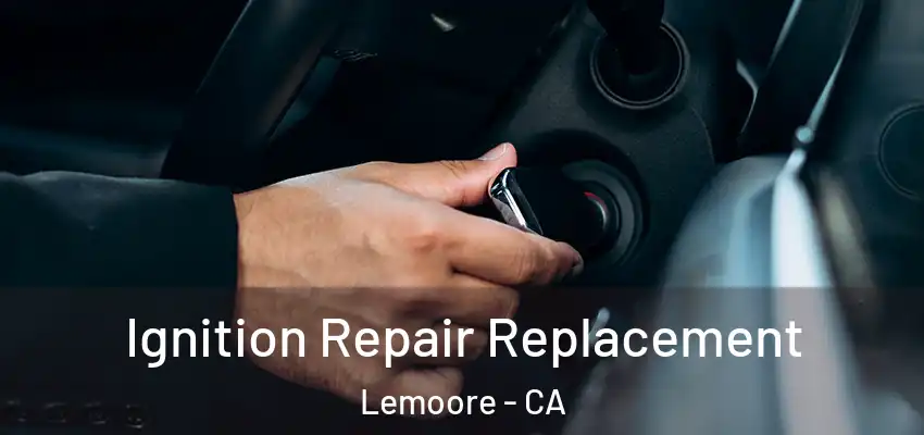 Ignition Repair Replacement Lemoore - CA
